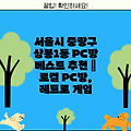 서울시 중랑구 상봉1동 PC방 베스트 추천 | 로컬 PC방, 레트로 게임