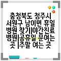 충청북도 청주시 서원구 남이면 휴일 병원 찾기|야간진료 병원|공휴일 문여는 곳 |주말 여는 곳