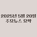 2025년 05월 20일 주요뉴스요약