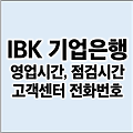 IBK 기업은행 영업시간 점검시간 고객센터 전화번호 탄력점포 알아보기