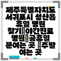 제주특별자치도 서귀포시 성산읍 휴일 병원 찾기|야간진료 병원|공휴일 문여는 곳 |주말 여는 곳
