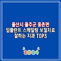 울산시 울주군 웅촌면 임플란트 스케일링 보철치료 잘하는 치과 TOP3