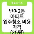 반여2동 아파트 입주청소 입주청소업체추천 입주청소잘하는곳 입주청소후기 비용가격(25평) 입주청소원룸가격