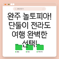 완주 놀토피아, 단둘이 떠나는 전라도 여행의 완벽한 선택!