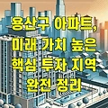 용산구 아파트, 미래 가치 높은 핵심 투자 지역 완전 정리