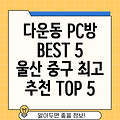 울산 중구 다운동 PC방 추천 TOP 5