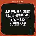 우리은행 학자금대출 캐시백 이벤트 신청 방법 - 최대 30만원 지원!