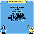 아이리버 ITW-AE7 ANC/ENC TWS 블루투스 이어폰 화이트: 뛰어난 노이즈캔슬링 성능과 디자인