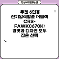 쿠첸 6인용 전기압력밥솥 더블랙 CRS-FAWK0670K: 밥맛과 디자인 모두 잡은 선택