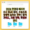 2024 한양대 에리카 수시 등급| 내신, 수능으로 경쟁력 높이는 전략 | 합격 가이드, 지원 전략, 학생부 관리