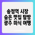 송정역 시장 맛집 탐방: 광주 숨은 보석을 찾아 떠나는 미식 여행