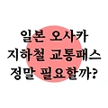 일본 오사카 지하철 교통 패스(주유 패스) 정말 필요할까?