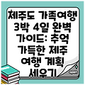 제주도 가족여행 3박 4일 완벽 가이드: 추억 가득한 제주 여행 계획 세우기