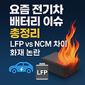 🔋요즘 전기차 배터리 이슈 총정리: LFP vs NCM 차이와 배터리 화재 논란 집중 탐구