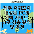 제주 서귀포시 대정읍 PC방 완벽 가이드: 3곳 심층 분석 및 추천