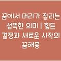 꿈에서 머리가 잘리는 섬뜩한 의미 | 힘든 결정과 새로운 시작의 꿈해몽