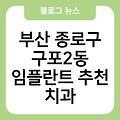 구포2동 임플란트 추천 부산종로구치과임플란트비용가격 임플란트항목별비용 부산임플란트치과임플란트유명한곳 부산임플란트잘하는곳 부산종로구치과