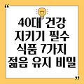 40대 건강 지키는 필수 식품 7가지: 젊음을 유지하는 비밀