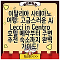 이탈리아 사테아노 여행: 고급스러운 Ai Lecci in Centro 호텔 예약부터 주변 추천 숙소까지 완벽 가이드!