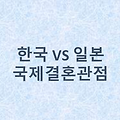 한국 vs 일본 국제결혼 관점 비교 🌐 국경을 넘는 사랑, 시선은 어떻게 다를까?