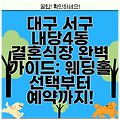 대구 서구 내당4동 결혼식장 완벽 가이드: 웨딩홀 선택부터 예약까지!