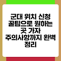 군대 위치 신청 꿀팁으로 원하는 곳 가자 주의사항까지 완벽 정리
