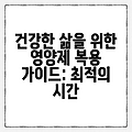 건강한 삶을 위한 영양제 복용 가이드: 최적의 시간