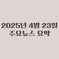 2025년 04월 23일 주요뉴스요약