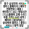 동구 삼성전자 서비스 센터 | 홈페이지 | 예약 | 전화번호 | 채용 | 센터찾기 | AS | 영업시간 | 디스플레이 교체 수리 | 부품 가격 | 수리 내역 | 베터리 | BESPOKE | 삼성케어 플러스 | 출장 | 서비스 | 원격 상담