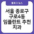 서울 종로구 구로4동 임플란트 추천 서울임플란트치과임플란트유명한곳 임플란트항목별비용 치과임플란트비용가격 치과 서울임플란트잘하는곳