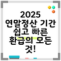 2025 연말정산 기간 쉽고 빠른 환급의 모든 것!