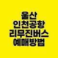 울산 인천공항 리무진버스 예매 방법｜시간표 요금 승하차 위치 안내