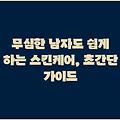 무심한 남자도 쉽게 하는 스킨케어, 초간단 가이드