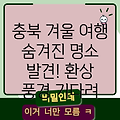 충북 겨울 여행: 환상적인 풍경이 기다리는 숨겨진 명소 탐험