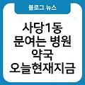 사당1동 문여는 병원 약국 토요일일요일 야간심야 오늘현재지금 24시 공휴일