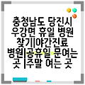 충청남도 당진시 우강면 휴일 병원 찾기|야간진료 병원|공휴일 문여는 곳 |주말 여는 곳
