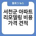 서천군 아파트 리모델링 비용가격견적 화장실주방리모델링비용 서천군리모델링잘하는곳 아파트리모델링업체추천 도배장판샷시비용