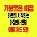 기분 좋은 하루 아침 인사말 안부 문구 이미지카드 모음