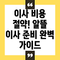 이사 비용 완벽 가이드: 알뜰하게 이사 준비하고 비용 절감하는 방법