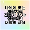 나에게 맞는 재활치료 전문가 찾기: 성공적인 재활의 시작