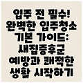 입주 전 필수! 완벽한 입주청소 기본 가이드: 새집증후군 예방과 쾌적한 생활 시작하기