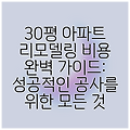 30평 아파트 리모델링 비용 완벽 가이드: 성공적인 공사를 위한 모든 것