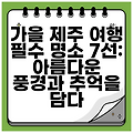 가을 제주 여행 필수 명소 7선: 아름다운 풍경과 추억을 담다