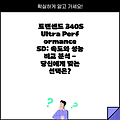 트랜센드 340S Ultra Performance SD: 속도와 성능 비교 분석 - 당신에게 맞는 선택은?