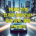 현대차 신형 전기차 아이오닉7 공개 임박, 예상 스펙 분석