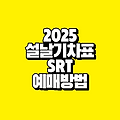 2025년 설날 SRT 기차표 예매 일정 방법｜잔여석 판매