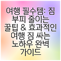 여행 필수템: 짐 부피 줄이는 꿀팁 & 효과적인 여행 짐 싸는 노하우 완벽 가이드