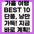 가을 국내 여행지 베스트 10: 단풍놀이부터 낭만까지, 완벽한 가을 여행 계획을 세워보세요!