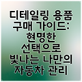 디테일링 용품 구매 가이드: 현명한 선택으로 빛나는 나만의 자동차 관리