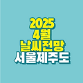 2025년 4월 날씨 전망｜서울과 제주도 주간 날씨